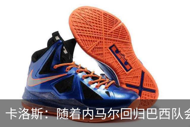 卡洛斯：随着内马尔回归巴西队会有很大提升 我们可以进入决赛